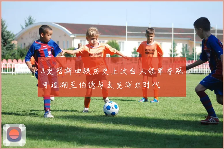 A史密斯回顾历史上次白人领军夺冠可追溯至伯德与麦克海尔时代