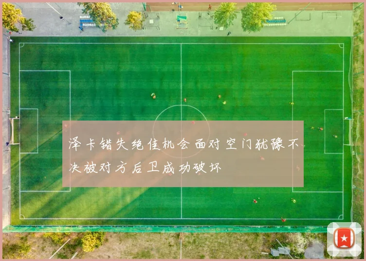 泽卡错失绝佳机会面对空门犹豫不决被对方后卫成功破坏