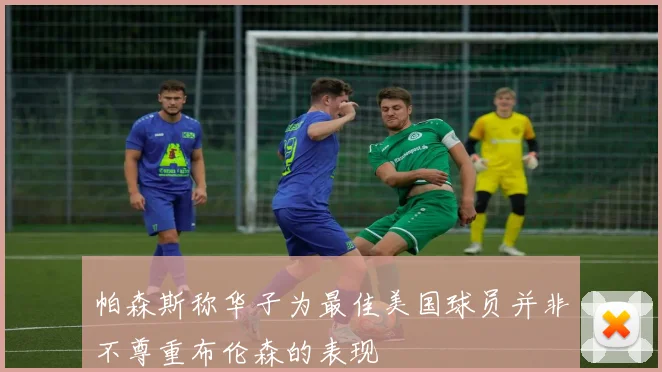 帕森斯称华子为最佳美国球员并非不尊重布伦森的表现