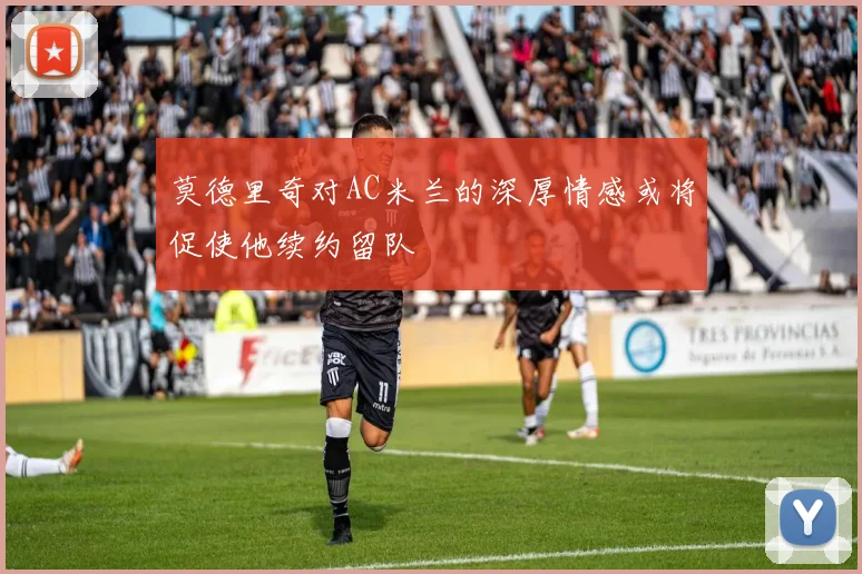 莫德里奇对AC米兰的深厚情感或将促使他续约留队